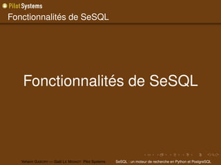 Fonctionnalités de SeSQL




   Fonctionnalités de SeSQL




   Yohann G ABORY — Gaël L E M IGNOT Pilot Systems   SeSQL : un moteur de recherche en Python et PostgreSQL
 
