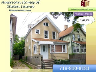 American Homes of Staten IslandBringing families home 145 Beach Street SI NY 10304 PORT RICHMOND $309,000 718-810-8181 