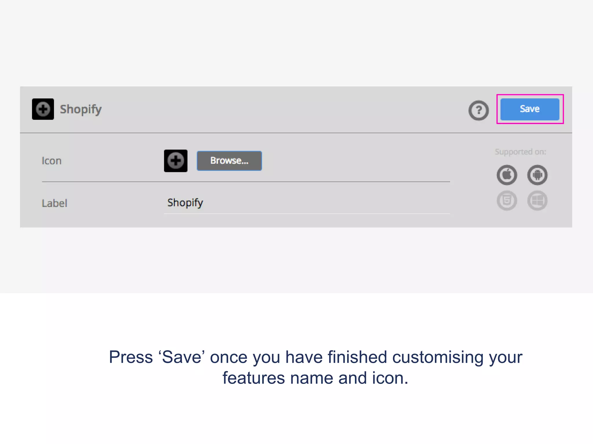 Press ‘Save’ once you have finished customising your
features name and icon.
 