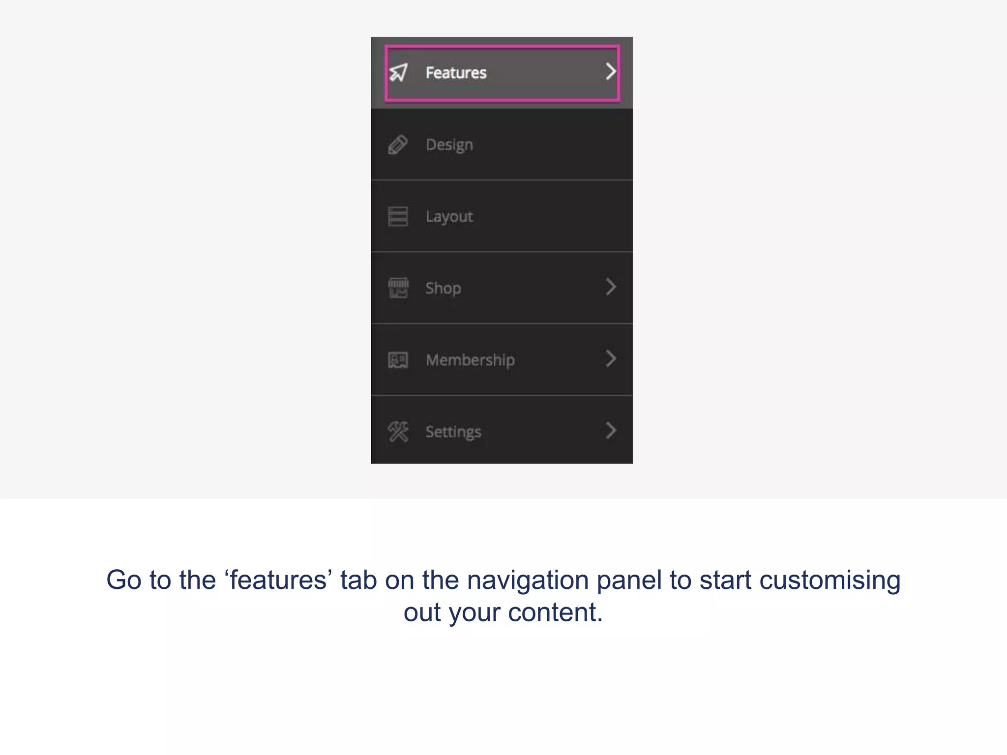 Go to the ‘features’ tab on the navigation panel to start customising
out your content.
 