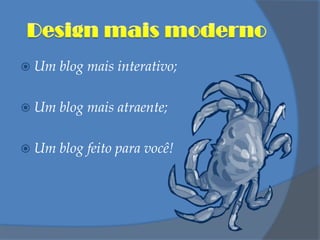 Design mais modernoUm blog mais interativo;Um blog mais atraente;Um blog feito para você!