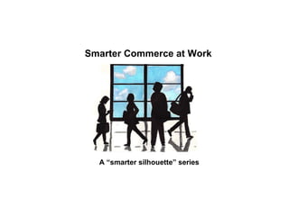 Smarter Commerce at Work A “smarter silhouette” series 