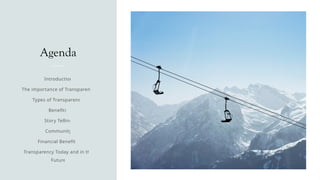 Agenda
Introduction
The importance of Transparency
Types of Transparency
Benefits
Story Telling
Community
Financial Benefits
Transparency Today and in the
Future
 