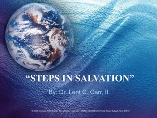 “ STEPS IN SALVATION” By: Dr. Lent C. Carr, II © 2010 Emmaus PAB Church, Inc. All rights reserved. 1- (888) 545-8385  3304 Poole Road, Raleigh, N.C. 27610 
