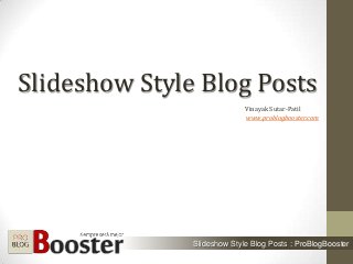 Slideshow Style Blog Posts
Slideshow Style Blog Posts : ProBlogBooster
Vinayak Sutar-Patil
www.problogbooster.com
 