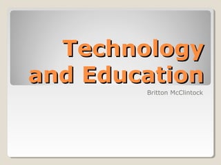 Technology
and Education
        Britton McClintock
 