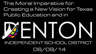The Moral Imperative for
Creating a New Vision for Texas
Public Education and in
06/09/14
 