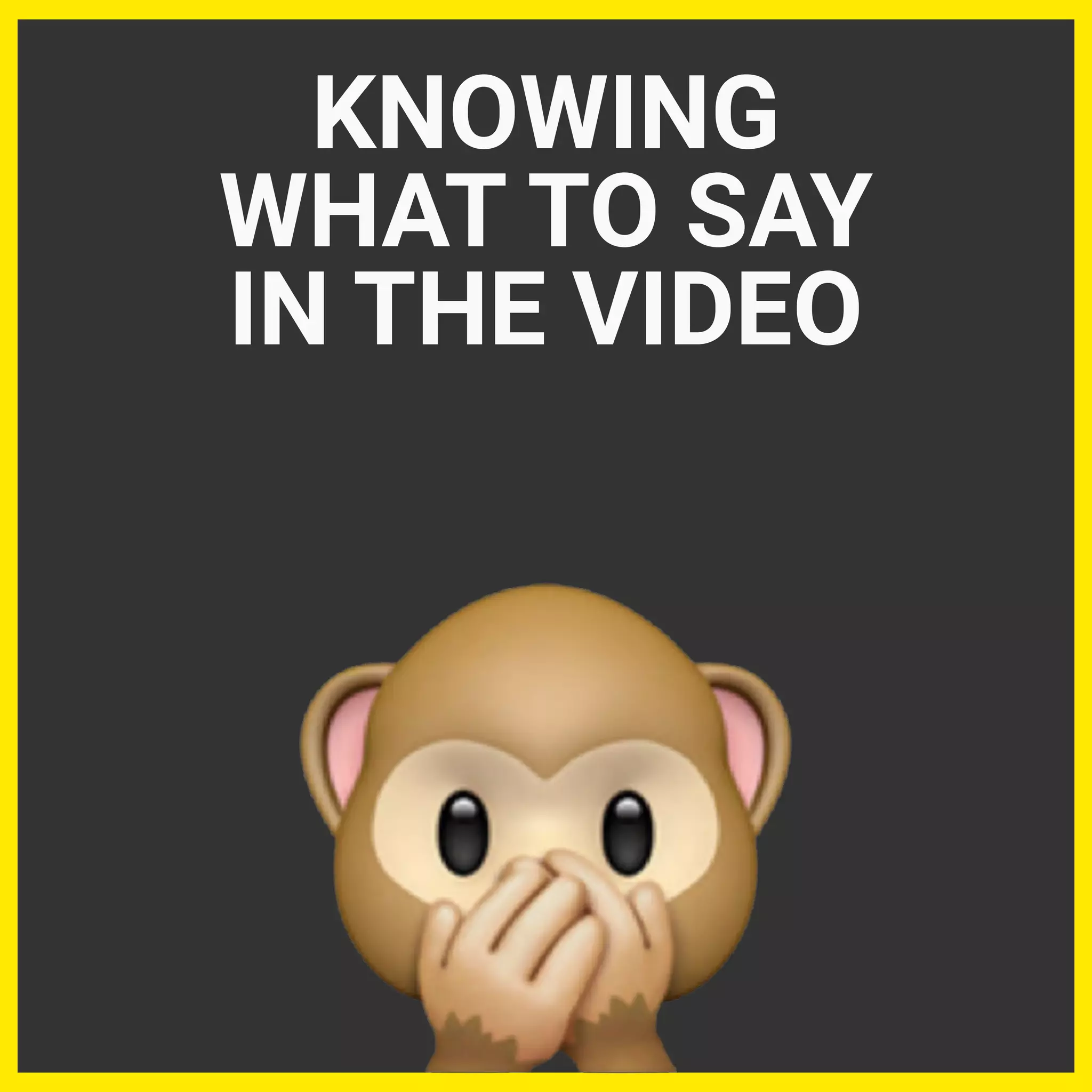 KNOWING
WHAT TO SAY
IN THE VIDEO
 