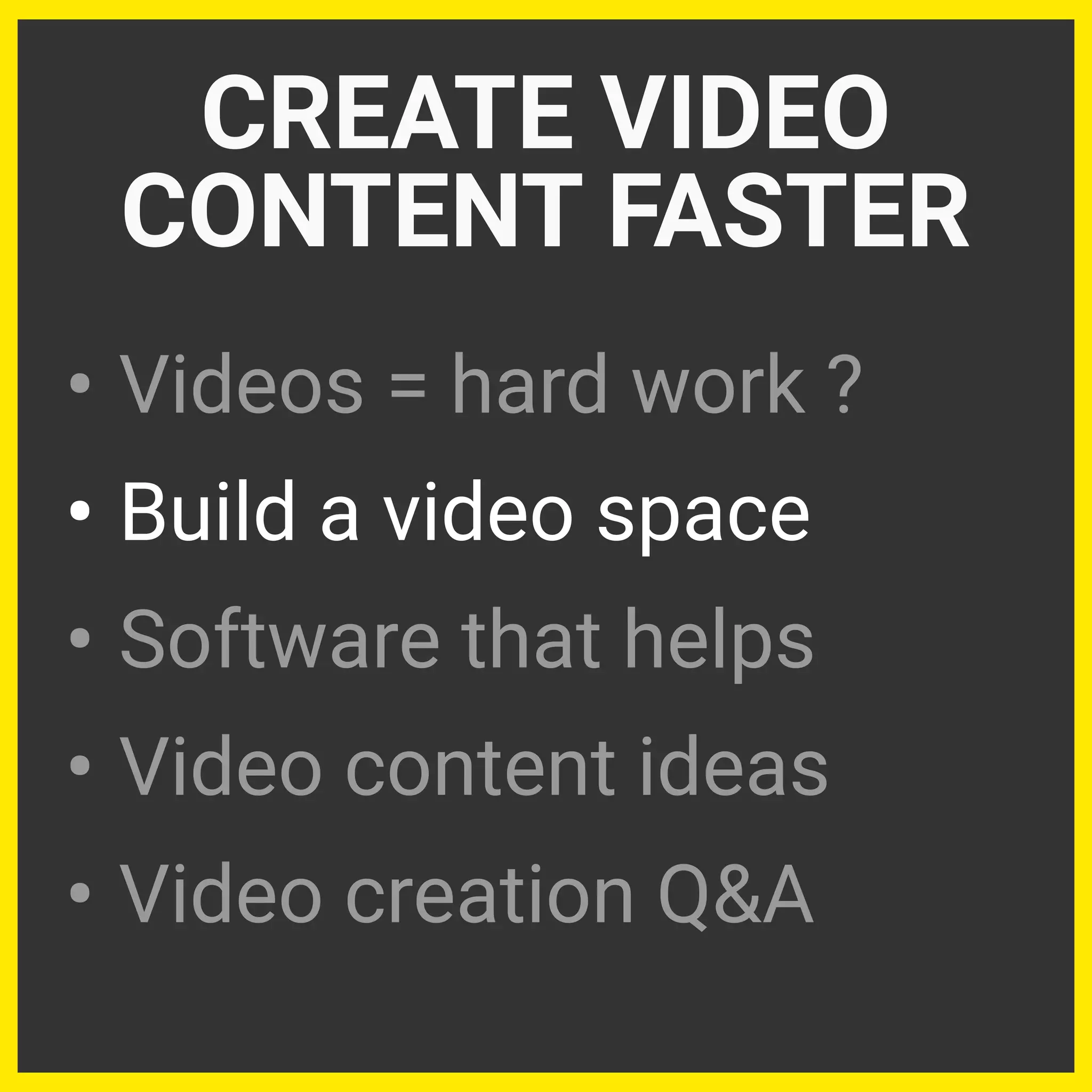 • Videos = hard work ?
• Build a video space
• Software that helps
• Video content ideas
• Video creation Q&A
CREATE VIDEO
CONTENT FASTER
 