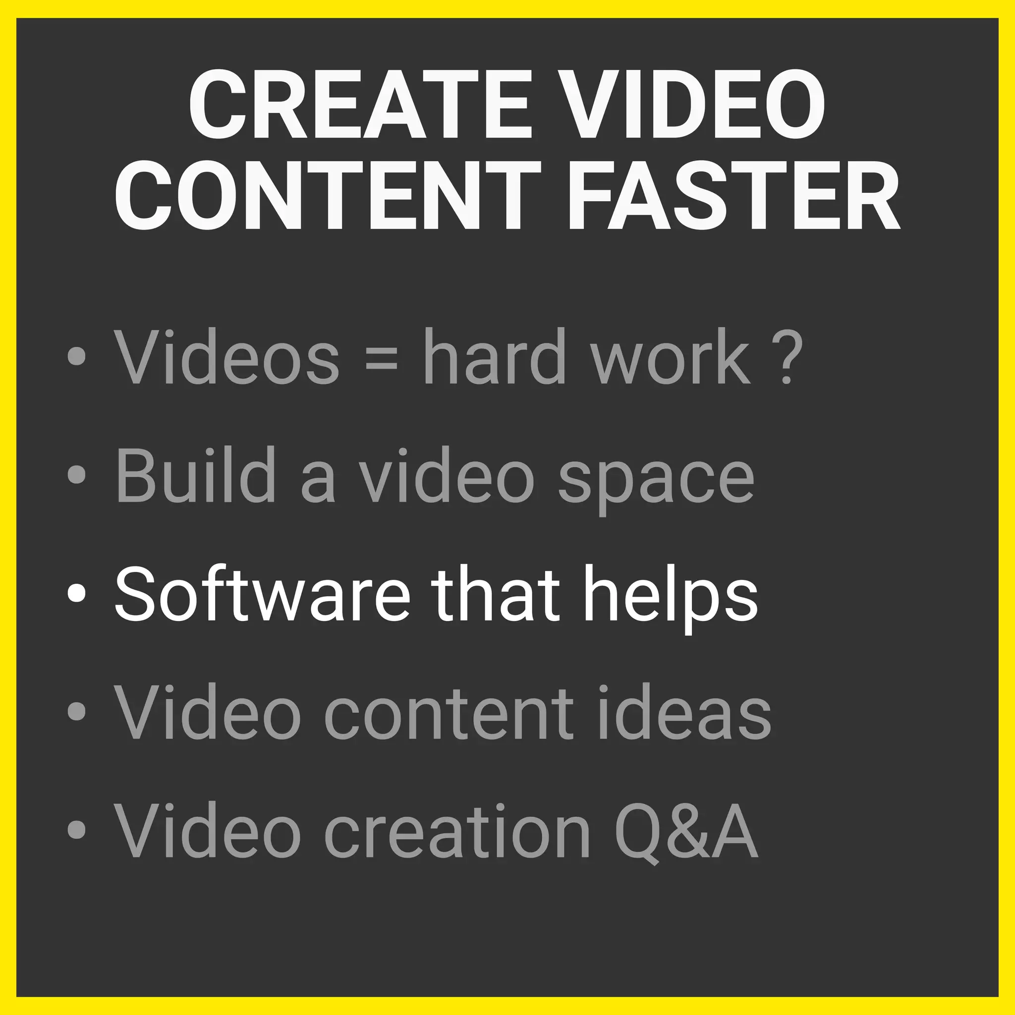 • Videos = hard work ?
• Build a video space
• Software that helps
• Video content ideas
• Video creation Q&A
CREATE VIDEO
CONTENT FASTER
 