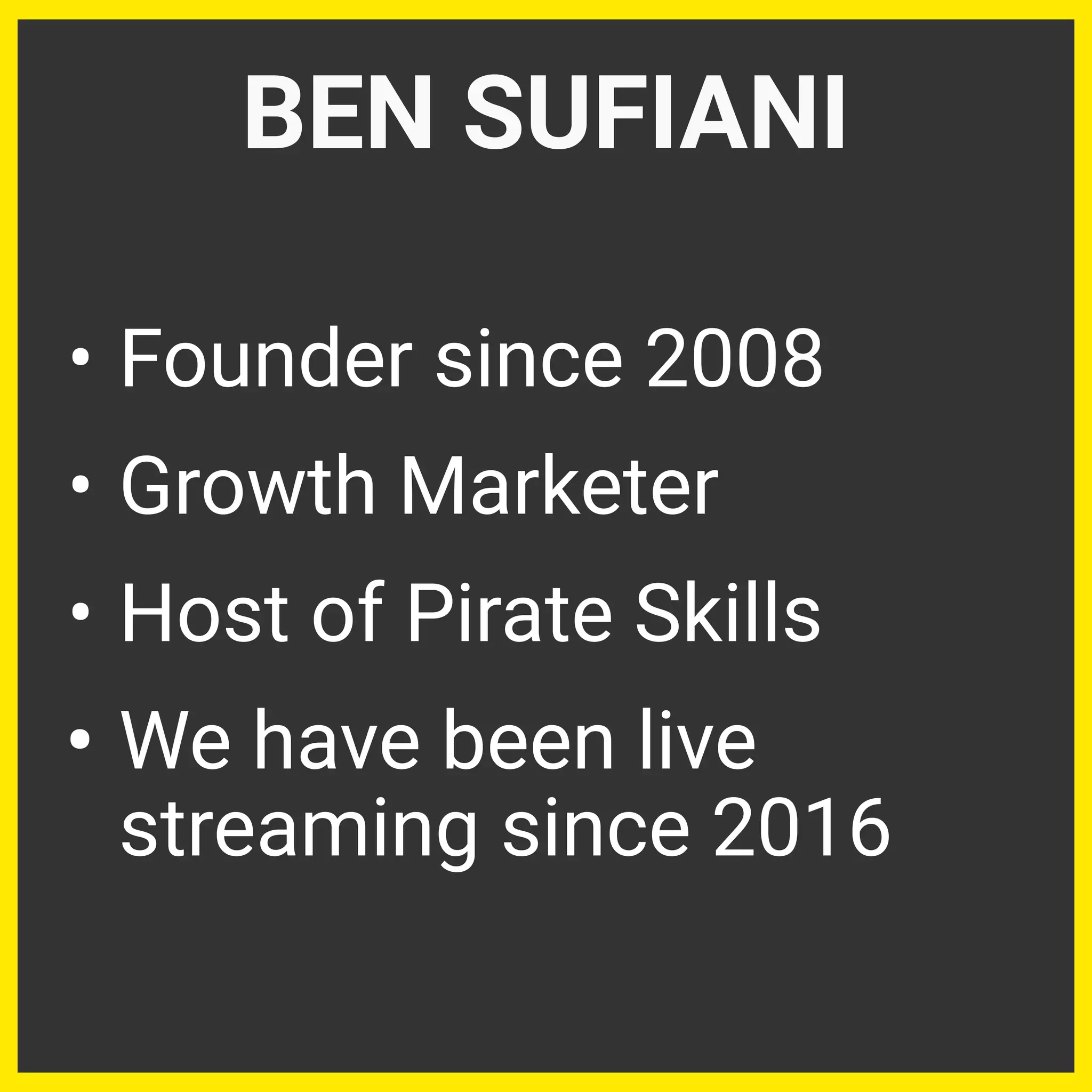 • Founder since 2008
• Growth Marketer
• Host of Pirate Skills
• We have been live
streaming since 2016
BEN SUFIANI
 