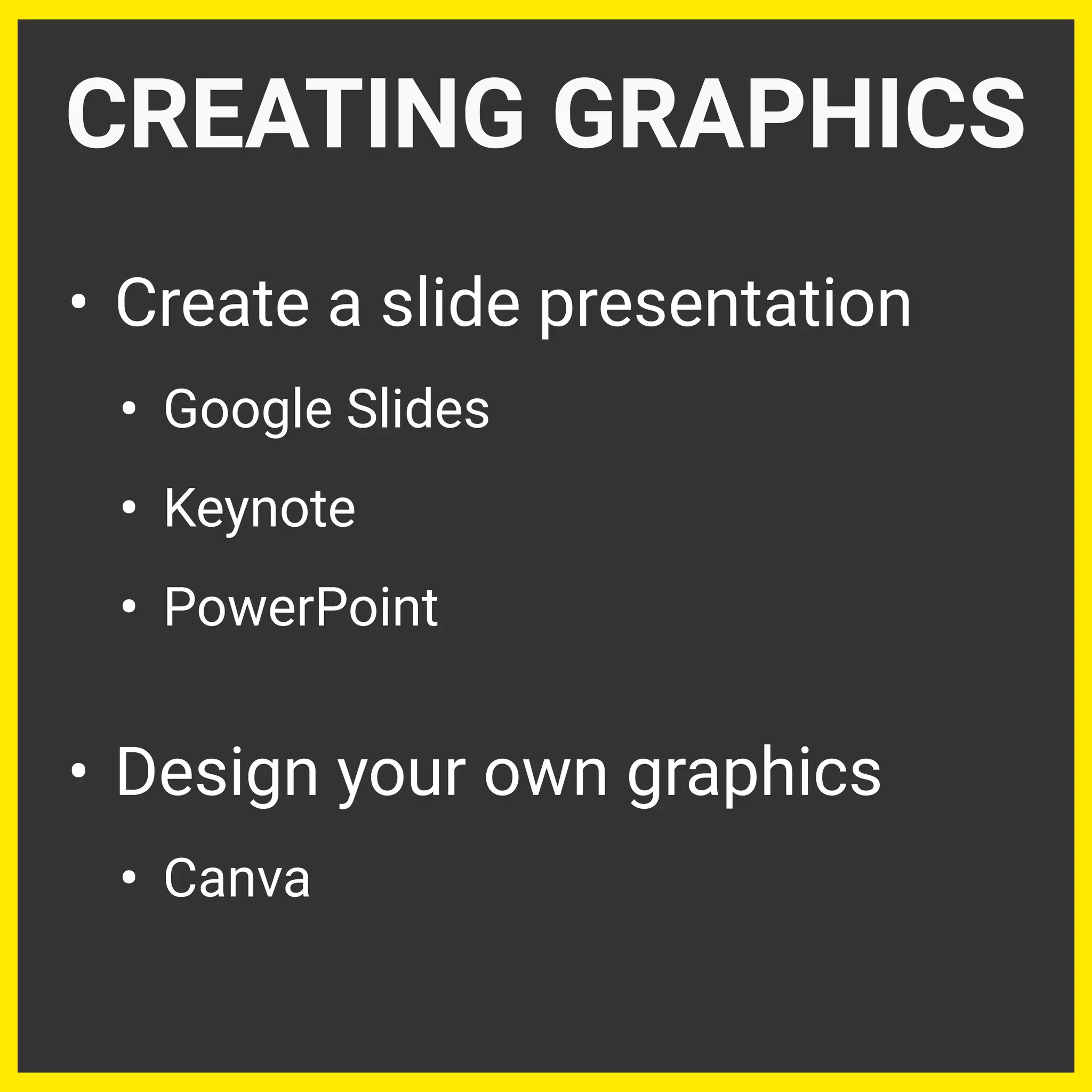 • Create a slide presentation
• Google Slides
• Keynote
• PowerPoint
• Design your own graphics
• Canva
CREATING GRAPHICS
 