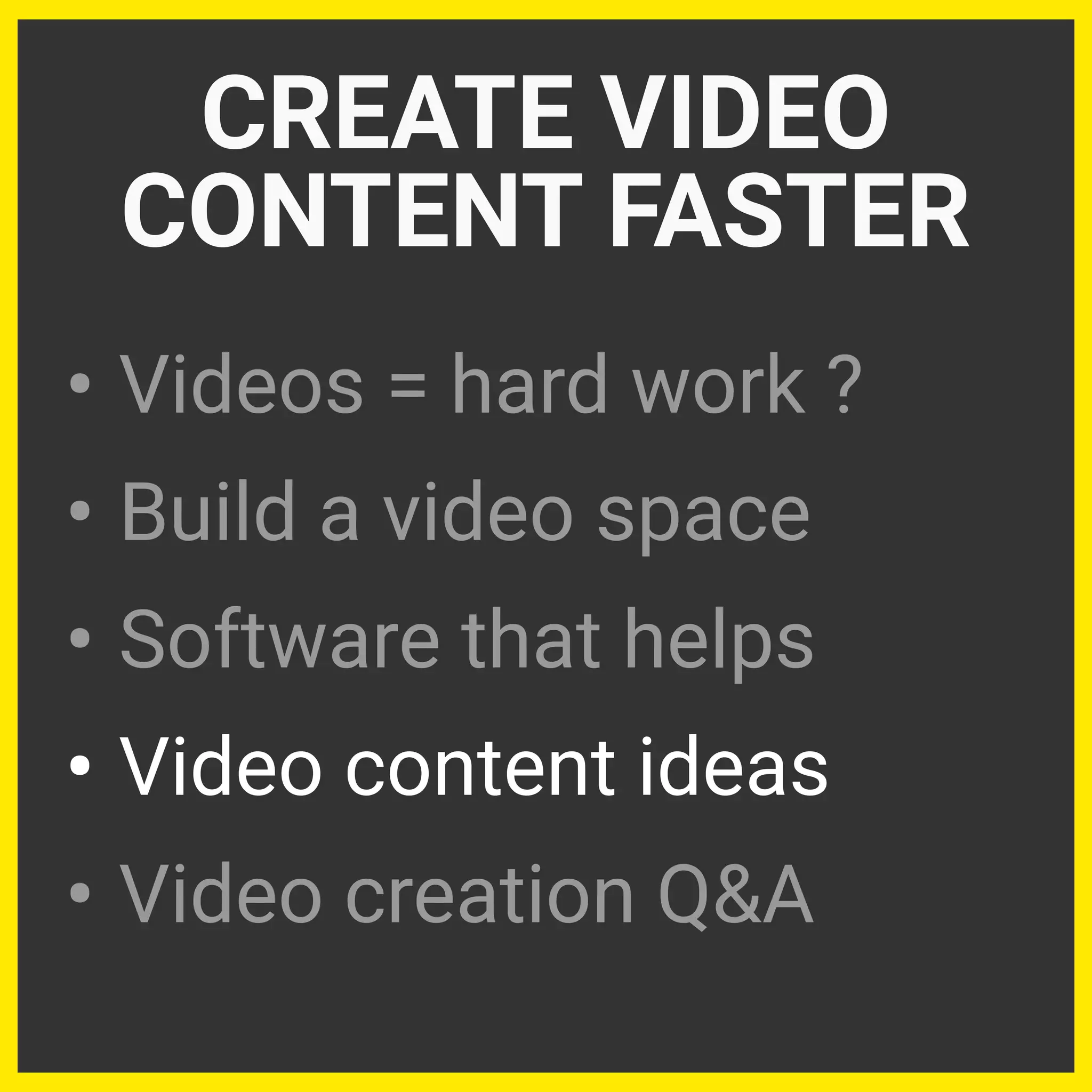 • Videos = hard work ?
• Build a video space
• Software that helps
• Video content ideas
• Video creation Q&A
CREATE VIDEO
CONTENT FASTER
 