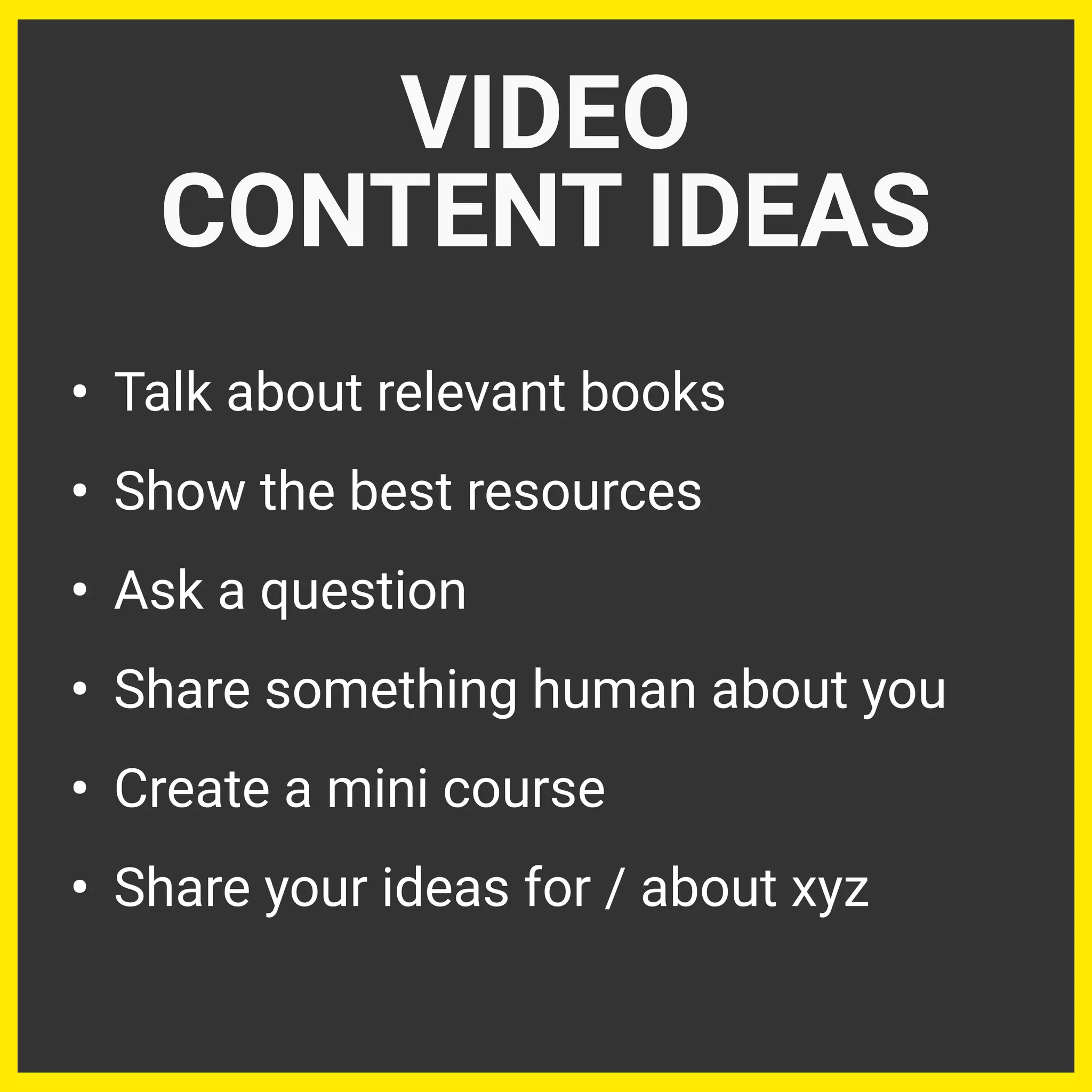 • Talk about relevant books
• Show the best resources
• Ask a question
• Share something human about you
• Create a mini course
• Share your ideas for / about xyz
VIDEO
CONTENT IDEAS
 