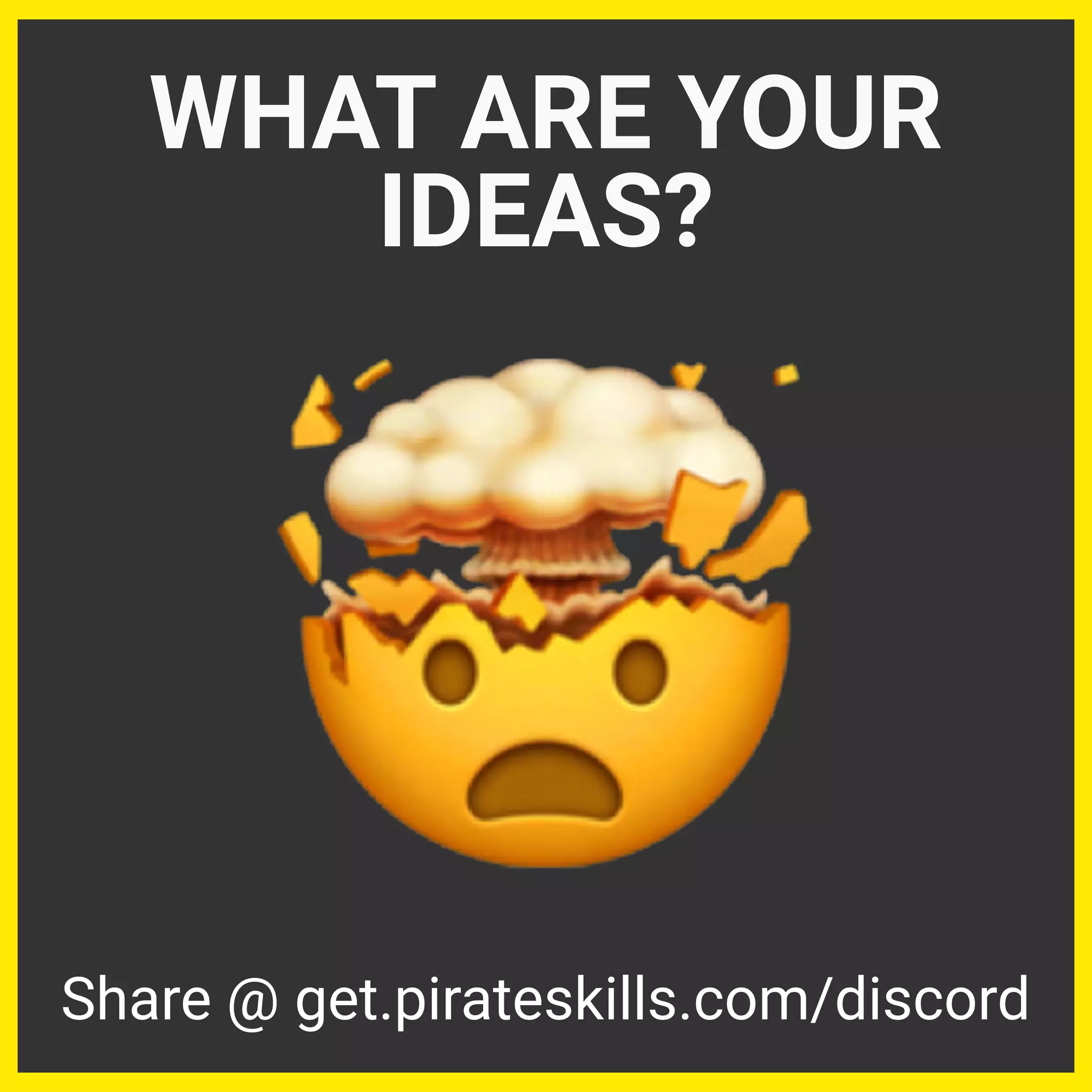 WHAT ARE YOUR
IDEAS?
Share @ get.pirateskills.com/discord
 