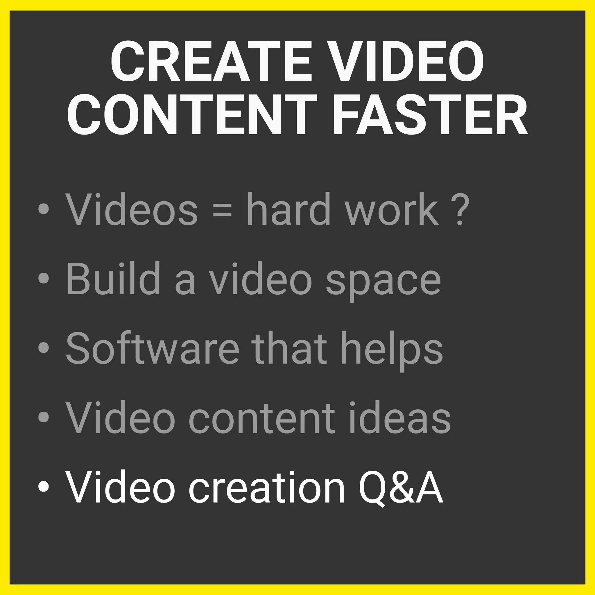 • Videos = hard work ?
• Build a video space
• Software that helps
• Video content ideas
• Video creation Q&A
CREATE VIDEO
CONTENT FASTER
 