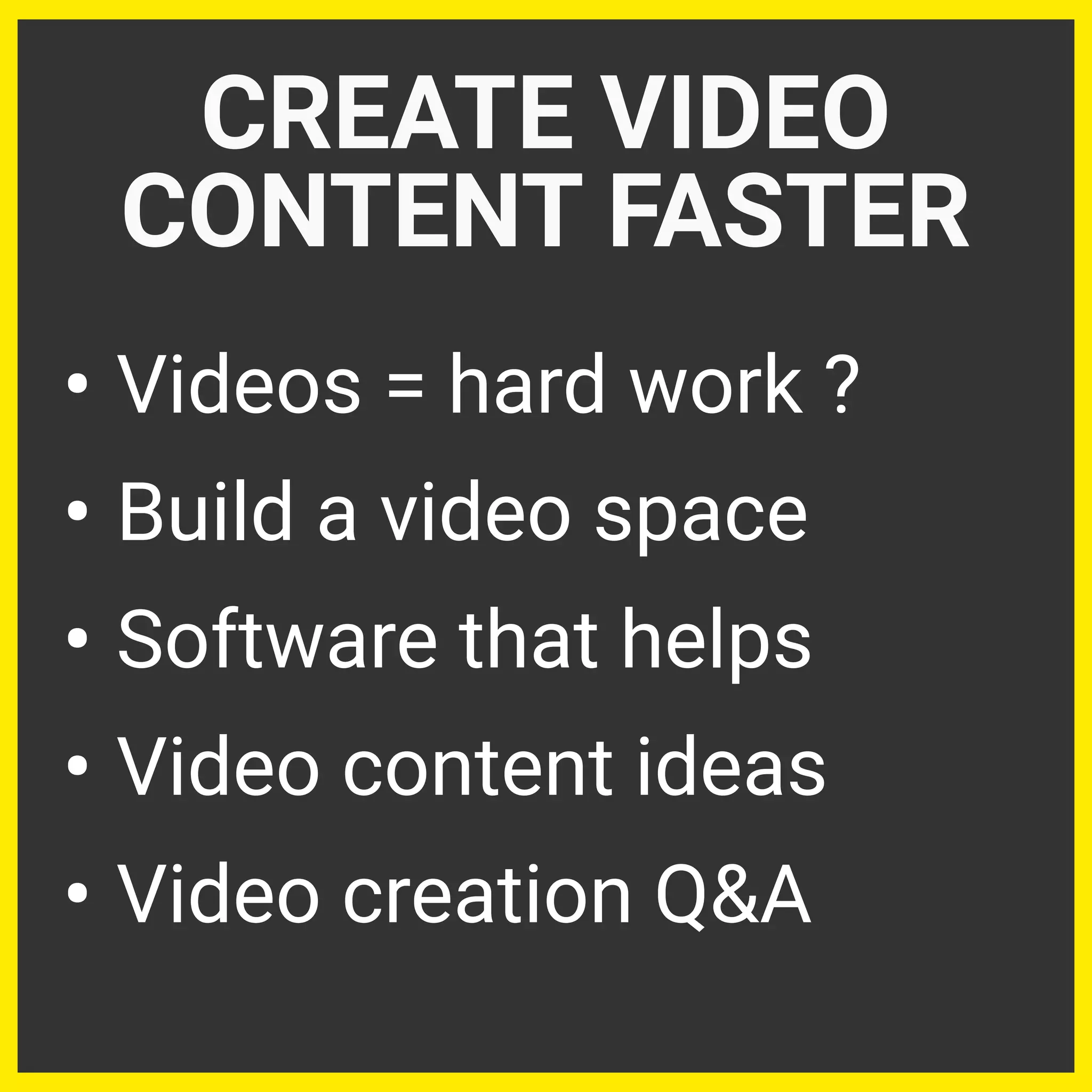 • Videos = hard work ?
• Build a video space
• Software that helps
• Video content ideas
• Video creation Q&A
CREATE VIDEO
CONTENT FASTER
 