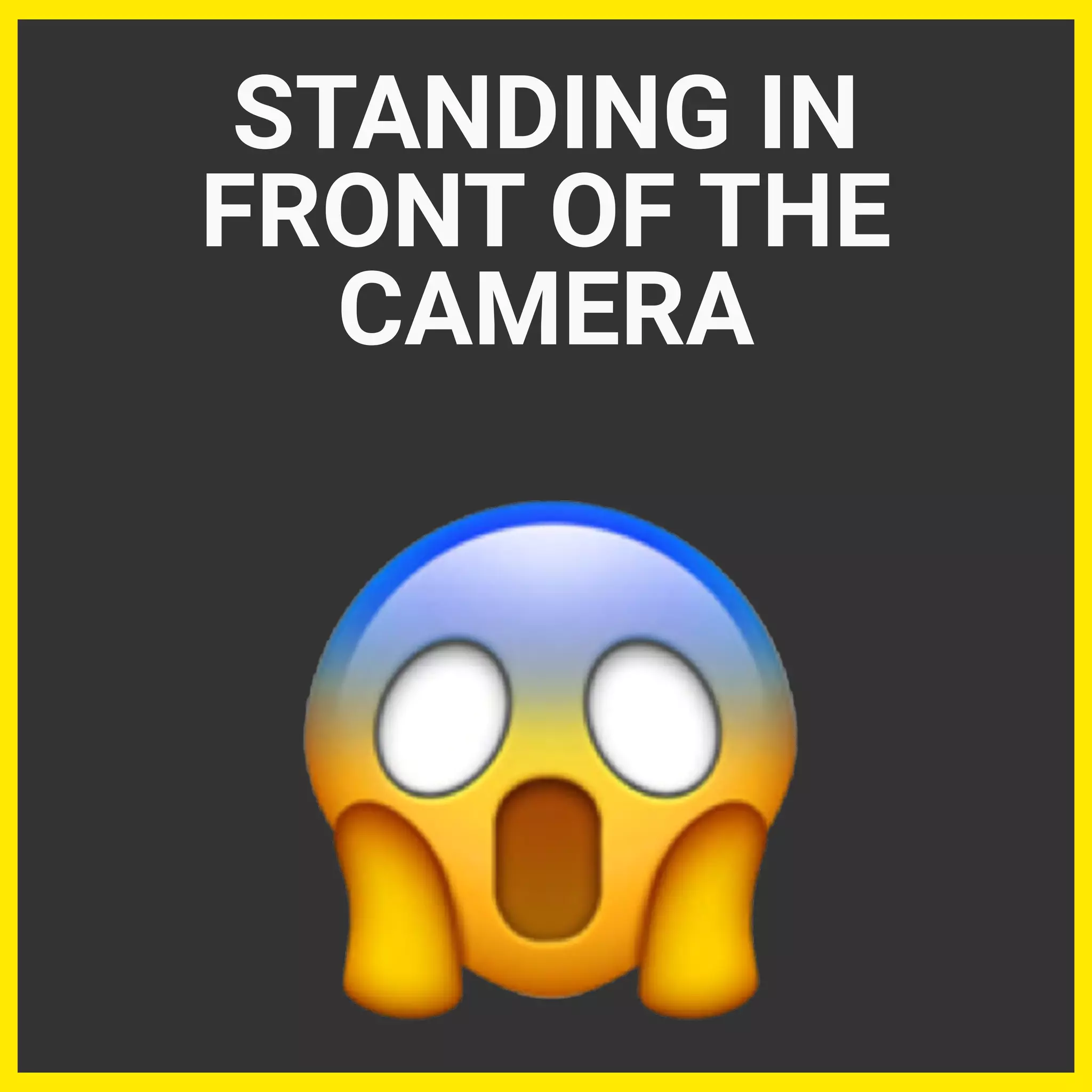 STANDING IN
FRONT OF THE
CAMERA
 