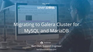May 2018
Migrating to Galera Cluster for
MySQL and MariaDB
Bart Oleś, Support Engineer
Presenter
bart@severalnines.com
 