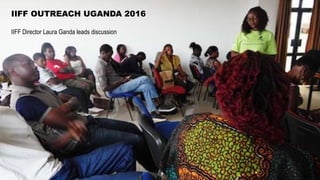 IIFF Director Laura Ganda leads discussion
IIFF OUTREACH UGANDA 2016
 