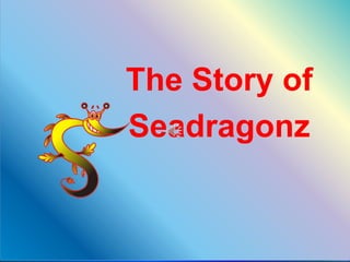 The Story of
Seadragonz
 