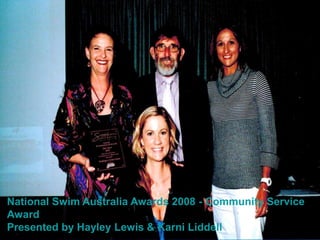 National Swim Australia Awards 2008 - Community Service
Award
Presented by Hayley Lewis & Karni Liddell
 