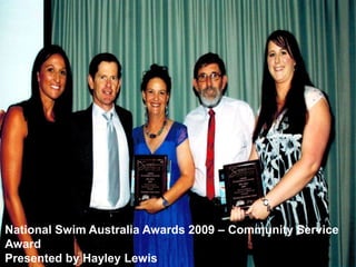National Swim Australia Awards 2009 – Community Service
Award
Presented by Hayley Lewis
 