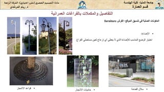 ‫المنيا‬ ‫جامعة‬
-
‫الهندسة‬ ‫كلية‬
‫مادة‬
:
‫ي‬‫الحضر‬‫التصميم‬
(
‫ي‬‫اختيار‬ ‫ر‬‫مقر‬
)
-
‫الرا‬ ‫الفرقة‬
‫بعة‬
‫د‬
.
‫ريام‬
‫المرشدي‬ ‫العمارة‬ ‫قسم‬
‫العمر‬ ‫بالفراغات‬ ‫والمكمالت‬ ‫التفاصيل‬
‫انية‬
‫الفرش‬ ‫الموقع؛‬ ‫تنسيق‬ ‫في‬ ‫الصلبة‬ ‫المكونات‬
furniture
•
‫اإلضاءة‬
:
‫اختيار‬
‫الوضع‬
‫المناسب‬
‫لإلضاءة‬
‫الذي‬
‫ال‬
‫يعطي‬
‫أي‬
‫إزعاج‬
‫لعين‬
‫مستعملي‬
‫ال‬
‫فراغ‬
.
•
‫القمامة‬ ‫سالل‬
•
‫االشجار‬ ‫قواعد‬ •
‫االشجار‬ ‫حاميات‬
 