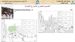 ‫المنيا‬ ‫جامعة‬
-
‫الهندسة‬ ‫كلية‬
‫مادة‬
:
‫ي‬‫الحضر‬‫التصميم‬
(
‫ي‬‫اختيار‬ ‫ر‬‫مقر‬
)
-
‫الرا‬ ‫الفرقة‬
‫بعة‬
‫د‬
.
‫ريام‬
‫المرشدي‬ ‫العمارة‬ ‫قسم‬
‫التجارية‬ ‫للشوارع‬ ‫الحضري‬ ‫التصميم‬
‫أمثلة‬
Pedestrian-Only Streets | 18
m
 
