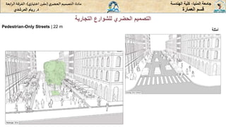 ‫المنيا‬ ‫جامعة‬
-
‫الهندسة‬ ‫كلية‬
‫مادة‬
:
‫ي‬‫الحضر‬‫التصميم‬
(
‫ي‬‫اختيار‬ ‫ر‬‫مقر‬
)
-
‫الرا‬ ‫الفرقة‬
‫بعة‬
‫د‬
.
‫ريام‬
‫المرشدي‬ ‫العمارة‬ ‫قسم‬
‫التجارية‬ ‫للشوارع‬ ‫الحضري‬ ‫التصميم‬
‫أمثلة‬
Pedestrian-Only Streets | 22 m
 