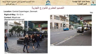 ‫المنيا‬ ‫جامعة‬
-
‫الهندسة‬ ‫كلية‬
‫مادة‬
:
‫ي‬‫الحضر‬‫التصميم‬
(
‫ي‬‫اختيار‬ ‫ر‬‫مقر‬
)
-
‫الرا‬ ‫الفرقة‬
‫بعة‬
‫د‬
.
‫ريام‬
‫المرشدي‬ ‫العمارة‬ ‫قسم‬
‫التجارية‬ ‫للشوارع‬ ‫الحضري‬ ‫التصميم‬
‫أمثلة‬
Location: Central Copenhagen, Denmark
Right-of-Way: 10–12 m
Context: Mixed-use
(Residential/Commercial)
 