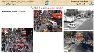 ‫المنيا‬ ‫جامعة‬
-
‫الهندسة‬ ‫كلية‬
‫مادة‬
:
‫ي‬‫الحضر‬‫التصميم‬
(
‫ي‬‫اختيار‬ ‫ر‬‫مقر‬
)
-
‫الرا‬ ‫الفرقة‬
‫بعة‬
‫د‬
.
‫ريام‬
‫المرشدي‬ ‫العمارة‬ ‫قسم‬
‫التجارية‬ ‫للشوارع‬ ‫الحضري‬ ‫التصميم‬
Pedestrian Plazas | Example
 