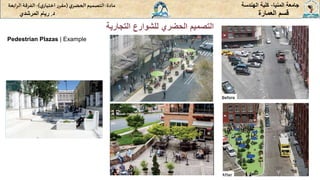 ‫المنيا‬ ‫جامعة‬
-
‫الهندسة‬ ‫كلية‬
‫مادة‬
:
‫ي‬‫الحضر‬‫التصميم‬
(
‫ي‬‫اختيار‬ ‫ر‬‫مقر‬
)
-
‫الرا‬ ‫الفرقة‬
‫بعة‬
‫د‬
.
‫ريام‬
‫المرشدي‬ ‫العمارة‬ ‫قسم‬
‫التجارية‬ ‫للشوارع‬ ‫الحضري‬ ‫التصميم‬
Pedestrian Plazas | Example
 