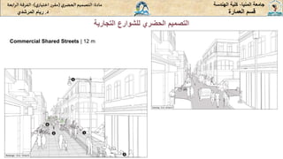 ‫المنيا‬ ‫جامعة‬
-
‫الهندسة‬ ‫كلية‬
‫مادة‬
:
‫ي‬‫الحضر‬‫التصميم‬
(
‫ي‬‫اختيار‬ ‫ر‬‫مقر‬
)
-
‫الرا‬ ‫الفرقة‬
‫بعة‬
‫د‬
.
‫ريام‬
‫المرشدي‬ ‫العمارة‬ ‫قسم‬
‫التجارية‬ ‫للشوارع‬ ‫الحضري‬ ‫التصميم‬
Commercial Shared Streets | 12 m
 