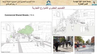 ‫المنيا‬ ‫جامعة‬
-
‫الهندسة‬ ‫كلية‬
‫مادة‬
:
‫ي‬‫الحضر‬‫التصميم‬
(
‫ي‬‫اختيار‬ ‫ر‬‫مقر‬
)
-
‫الرا‬ ‫الفرقة‬
‫بعة‬
‫د‬
.
‫ريام‬
‫المرشدي‬ ‫العمارة‬ ‫قسم‬
‫التجارية‬ ‫للشوارع‬ ‫الحضري‬ ‫التصميم‬
Commercial Shared Streets | 14 m
 