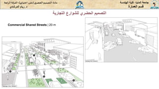 ‫المنيا‬ ‫جامعة‬
-
‫الهندسة‬ ‫كلية‬
‫مادة‬
:
‫ي‬‫الحضر‬‫التصميم‬
(
‫ي‬‫اختيار‬ ‫ر‬‫مقر‬
)
-
‫الرا‬ ‫الفرقة‬
‫بعة‬
‫د‬
.
‫ريام‬
‫المرشدي‬ ‫العمارة‬ ‫قسم‬
‫التجارية‬ ‫للشوارع‬ ‫الحضري‬ ‫التصميم‬
Commercial Shared Streets | 20 m
 