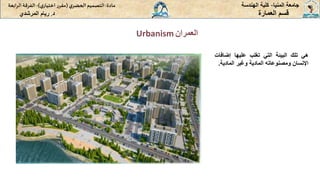 ‫العمران‬
Urbanism
‫المنيا‬ ‫جامعة‬
-
‫الهندسة‬ ‫كلية‬
‫مادة‬
:
‫ي‬‫الحضر‬‫التصميم‬
(
‫ي‬‫اختيار‬ ‫ر‬‫مقر‬
)
-
‫الرا‬ ‫الفرقة‬
‫بعة‬
‫د‬
.
‫ريام‬
‫المرشدي‬ ‫العمارة‬ ‫قسم‬
‫هي‬
‫تلك‬
‫البيئة‬
‫التي‬
‫تغلب‬
‫عليها‬
‫إضاف‬
‫ات‬
‫اإلنسان‬
‫ومصنوعاته‬
‫المادية‬
‫وغير‬
‫المادية‬
.
 