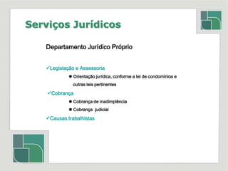 Serviços JurídicosDepartamento Jurídico PróprioLegislação e Assessoria Orientação jurídica, conforme a lei de condomínios e                       outras leis pertinentes Cobrança Cobrança de inadimplência	 Cobrança  judicialCausas trabalhistas