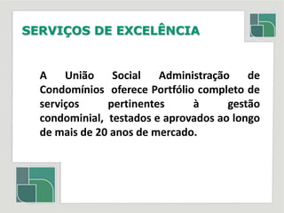 SERVIÇOS DE EXCELÊNCIAA União Social Administração de Condomínios  oferece Portfólio completo de serviços pertinentes à gestão condominial,  testados e aprovados ao longo de mais de 20 anos de mercado.