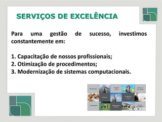 SERVIÇOS DE EXCELÊNCIAPara uma gestão de sucesso, investimos constantemente em:1. Capacitação de nossos profissionais; 2. Otimização de procedimentos;3. Modernização de sistemas computacionais.