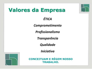 Valores da EmpresaÉTICAComprometimentoProfissionalismoTransparênciaQualidadeIniciativaCONCEITUAM E RÉGEM NOSSO TRABALHO.