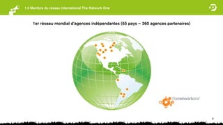 1.3 Membre du réseau international The Network One



    1er réseau mondial d’agences indépendantes (65 pays – 360 agences partenaires)




                                                                                     8
 