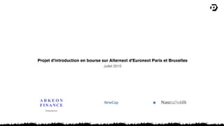 Projet d’introduction en bourse sur Alternext d’Euronext Paris et Bruxelles
                                 Juillet 2010




 ARKEON                          NewCap.                 !
 FINANCE
   Listing Sponsor
 