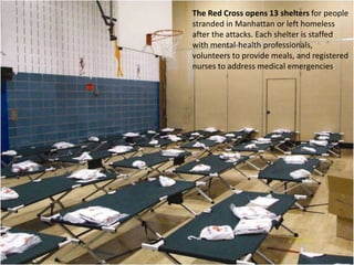 The Red Cross opens 13 shelters for people stranded in Manhattan or left homeless after the attacks. Each shelter is staffed with mental-health professionals, volunteers to provide meals, and registered nurses to address medical emergencies.