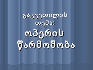 გაკვეთილისგაკვეთილის
თემა:თემა:
ოპერისოპერის
წარმოშობაწარმოშობა
 