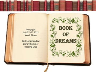 Copyright        Book
July 2nd-6th 2012
  Week Three          Of
East Longmeadow
 Library Summer
                    dreams
   Reading Club
 