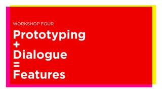 WORKSHOP FOUR


Prototyping
+
Dialogue
=
Features
 