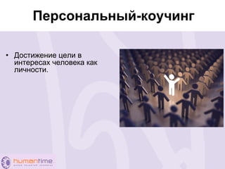 Персональный-коучинг
• Достижение цели в
интересах человека как
личности.
 