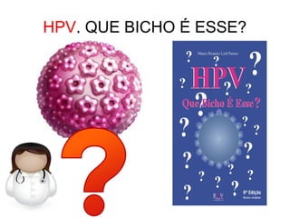 HPV, QUE BICHO É ESSE?
 