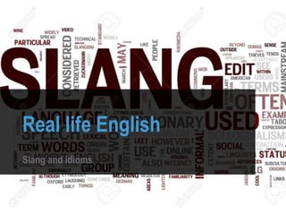 Real life English
Slang and idioms
 